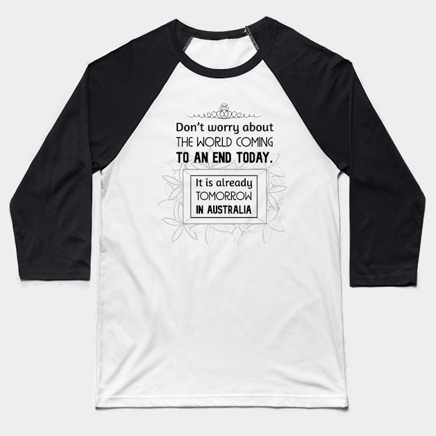 Positive Quotes - Don't worry about the world coming to an end today. It is already tomorrow in Australia. Baseball T-Shirt by Red Fody